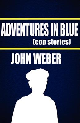 Adventures in Blue: Cop Stories - Weber, John