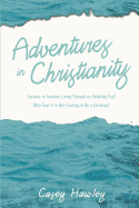 Adventures in Christianity: Lessons in Fearless Living Through an Unfailing God! Who Says It Is Not Exciting to Be a Christian?