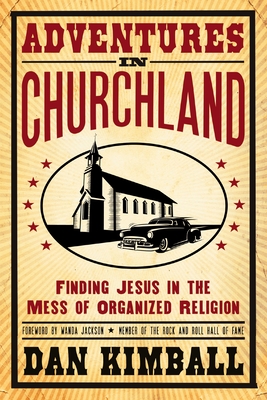 Adventures in Churchland: Finding Jesus in the Mess of Organized Religion - Kimball, Dan