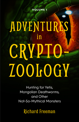 Adventures in Cryptozoology: Hunting for Yetis, Mongolian Deathworms and Other Not-So-Mythical Monsters (Almanac of Mythological Creatures, Cryptozoology Book, Cryptid, Big Foot) - Freeman, Richard