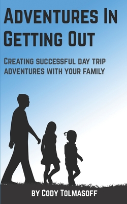 Adventures In Getting Out: Creating successful day trip adventures with your family - Rodrigues, Lauren (Editor), and Tolmasoff, Cody