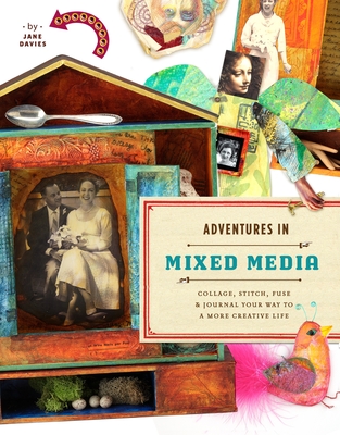 Adventures in Mixed Media: Collage, Stitch, Fuse, and Journal Your Way to a More Creative Life - Davies, Jane
