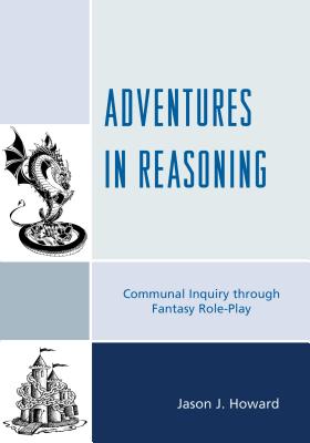 Adventures in Reasoning: Communal Inquiry through Fantasy Role-Play - Howard, Jason J