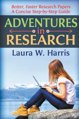 Adventures in Research: Better, Faster Research Papers - A Concise, Step-By-Step Guide - Harris, Laura W, and Renee Barratt, Thecovercounts Com (Cover design by), and Sam Arnold-Boyd, Cascade Indexing (Index by)