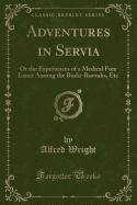 Adventures in Servia: Or the Experiences of a Medical Free Lance Among the Bashi-Bazouks, Etc (Classic Reprint)