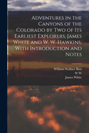 Adventures in the Canyons of the Colorado by Two of Its Earliest Explorers, James White and W. W. Hawkins, with Introduction and Notes