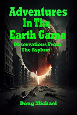 Adventures in the Earth Game: Observations from the Asylum - Michael, Doug