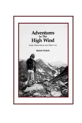 Adventures in the High Wind: Poetic Observations and Other Lore - Nichols, Robert, PhD