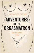 Adventures in the Orgasmatron: The Invention of Sex