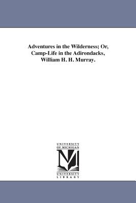 Adventures in the Wilderness; Or, Camp-Life in the Adirondacks, William H. H. Murray. - Murray, William Henry Harrison, and Murray, W H H (William Henry Harrison