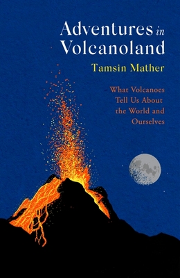 Adventures in Volcanoland: What Volcanoes Tell Us About the World and Ourselves - Mather, Tamsin