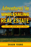 Adventures In Wholesaling Real Estate -Let Me Show You How