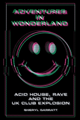 Adventures In Wonderland: Acid House, Rave and the UK Club Explosion - Garratt, Sheryl