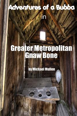 Adventures of a Bubba in Greater Metropolitan Gnaw Bone - Mullen, J Michael