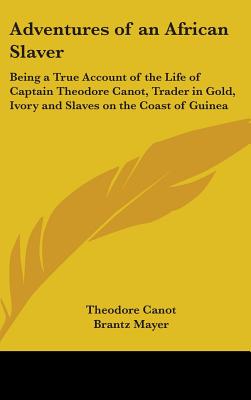 Adventures of an African Slaver: Being a True Account of the Life of Captain Theodore Canot, Trader in Gold, Ivory and Slaves on the Coast of Guinea - Canot, Theodore, and Mayer, Brantz, and Cowley, Malcolm (Editor)