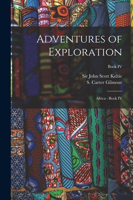 Adventures of Exploration: Africa - Book IV; Book IV - Keltie, John Scott, Sir (Creator), and Gilmour, S Carter (Samuel Carter) (Creator)