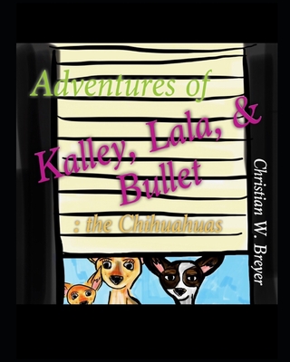 Adventures of Kalley, Lala, & Bullet: the Chihuahuas - Breyer, Christian W