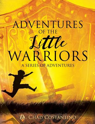 Adventures of the Little Warriors: A Series of Adventures - Costantino, Chad, Dr.