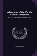 Adventures of the World's Greatest Detectives: The True Stories of Celebrated Crimes