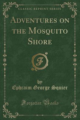 Adventures on the Mosquito Shore (Classic Reprint) - Squier, Ephraim George