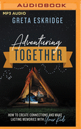 Adventuring Together: How to Create Connections and Make Lasting Memories with Your Kids