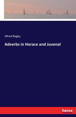 Adverbs in Horace and Juvenal - Bagby, Alfred