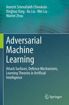 Adversarial Machine Learning: Attack Surfaces, Defence Mechanisms, Learning Theories in Artificial Intelligence - Sreevallabh Chivukula, Aneesh, and Yang, Xinghao, and Liu, Bo