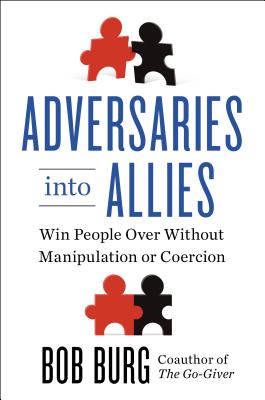 Adversaries Into Allies: Win People Over Without Manipulation or Coercion - Burg, Bob