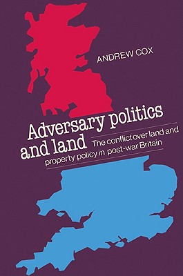 Adversary Politics and Land: The Conflict Over Land and Property Policy in Post-War Britain - Cox, Andrew Cpsm, and Andrew, Cox