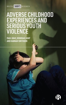 Adverse Childhood Experiences and Serious Youth Violence - Gray, Paul, and Jump, Deborah, and Smithson, Hannah