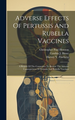 Adverse Effects Of Pertussis And Rubella Vaccines: A Report Of The Committee To Review The Adverse Consequences Of Pertussis And Rubella Vaccines - Institute of Medicine (U S ) Committee (Creator), and Christopher Paul Howson (Creator), and Cynthia J Howe (Creator)