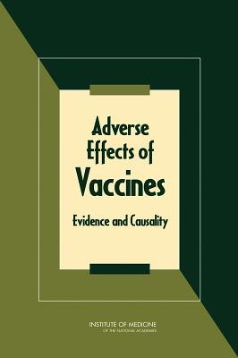 Adverse Effects of Vaccines: Evidence and Causality - Institute of Medicine, and Board on Population Health and Public Health Practice, and Committee to Review Adverse Effects of...