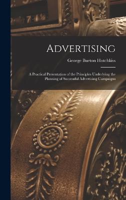 Advertising: A Practical Presentation of the Principles Underlying the Planning of Successful Advertising Campaigns - Hotchkiss, George Burton