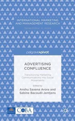 Advertising Confluence: Transitioning Marketing Communications into Social Movements - Arora, A. (Editor), and Bacoul-Jentjens, S. (Editor)