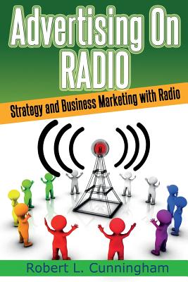 Advertising on Radio: Strategy and Business Marketing with Radio - Cunningham, Robert L