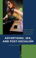 Advertising, Sex, and Post-Socialism: Women, Media, and Femininity in the Balkans