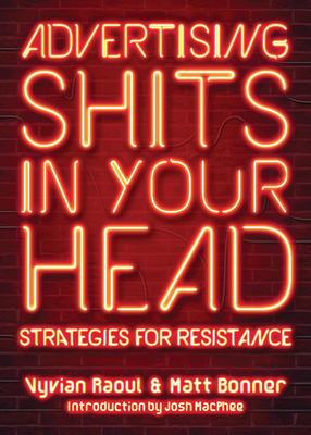 Advertising Shits in Your Head: Strategies for Resistance - Raoul, Vyvian, and Bonner, Matt, and MacPhee, Josh (Introduction by)