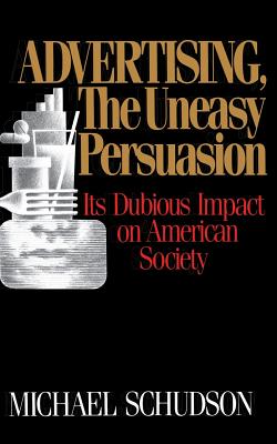 Advertising, the Uneasy Persuasion: Its Dubious Impact on American Society - Schudson, Michael