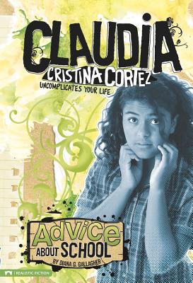 Advice about School: Claudia Cristina Cortez Uncomplicates Your Life - Gallagher, Diana G