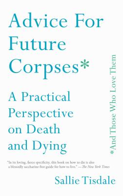 Advice for Future Corpses (and Those Who Love Them): A Practical Perspective on Death and Dying - Tisdale, Sallie