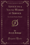 Advice to a Young Woman at Service: In a Letter from a Friend (Classic Reprint)