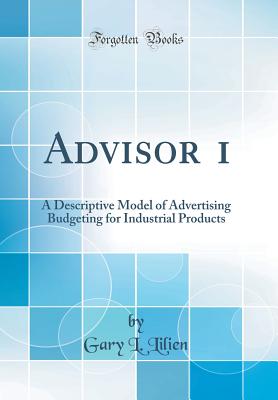 Advisor 1: A Descriptive Model of Advertising Budgeting for Industrial Products (Classic Reprint) - Lilien, Gary L