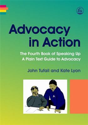 Advocacy in Action: The Fourth Book of Speaking Up: A Plain Text Guide to Advocacy - Lyon, Kate, and Tufail, John