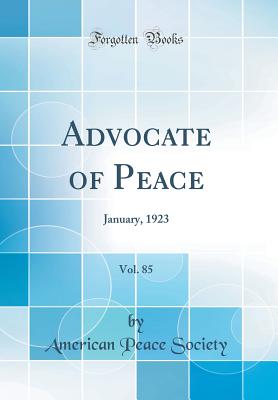 Advocate of Peace, Vol. 85: January, 1923 (Classic Reprint) - Society, American Peace