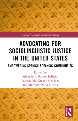 Advocating for Sociolinguistic Justice in the United States: Empowering Spanish-speaking Communities - Ramos Pellicia, Michelle F (Editor), and Macgregor-Mendoza, Patricia (Editor), and Nio-Murcia, Mercedes (Editor)