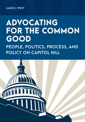Advocating for the Common Good: People, Politics, Process, and Policy on Capitol Hill - West, Jane E