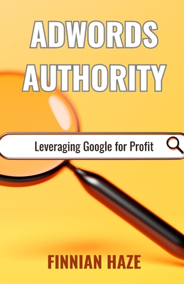 AdWords Authority: Leveraging Google for Profit - Haze, Finnian