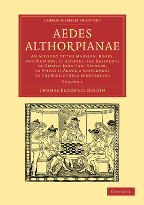 Aedes Althorpianae: An Account of the Mansion, Books, and Pictures, at Althorp, the Residence of George John Earl Spencer, K.G: To Which is Added a Supplement to the Bibliotheca Spenceriana - Dibdin, Thomas Frognall