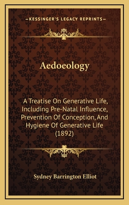 Aedoeology: A Treatise on Generative Life, Including Pre-Natal Influence, Prevention of Conception, and Hygiene of Generative Life (1892) - Elliot, Sydney Barrington