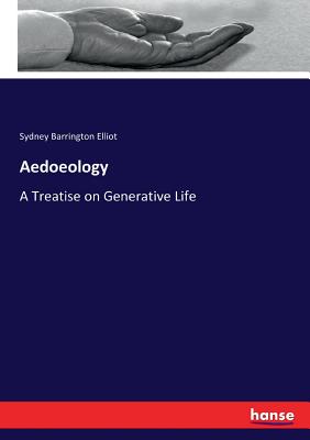 Aedoeology: A Treatise on Generative Life - Elliot, Sydney Barrington